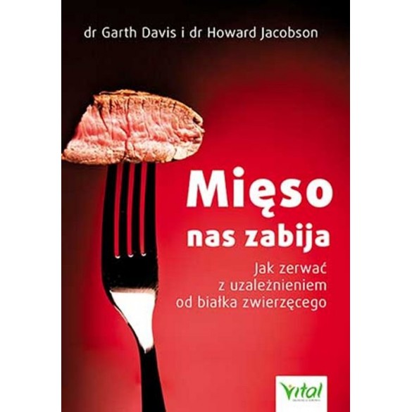 Mięso nas zabija Jak zerwać z uzależnieniem od białka zwierzęcego