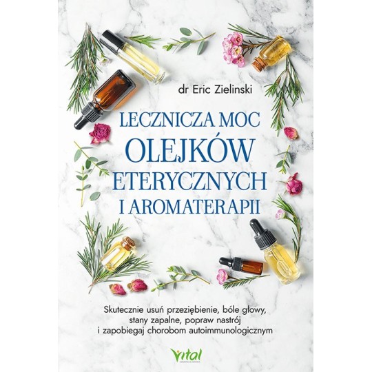 Lecznicza moc olejków eterycznych i aromaterapii - Eric Zielinski - 7161