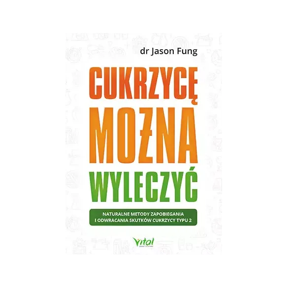 Cukrzycę można wyleczyć. Naturalne metody zapobiegania i odwracania skutków cukrzycy typu 2 - dr Jason Fung