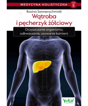 Wątroba i pęcherzyk żółciowy – medycyna holistyczna. Tom II. Oczyszczanie organizmu, odkwaszanie, usuwanie kamieni