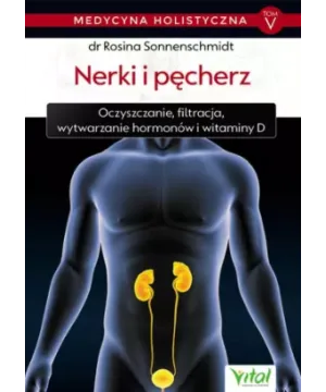 Nerki i pęcherz. Medycyna holistyczna tom V. Oczyszczanie, filtracja, wytwarzanie hormonów i witaminy D