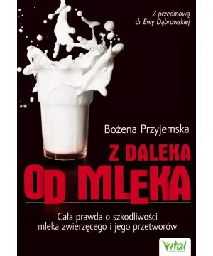 Z daleka od mleka. Cała prawda o szkodliwości mleka zwierzęcego i jego przetworów D,D5