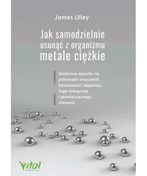 Jak samodzielnie usunąć z organizmu metale ciężkie - James Lilley
