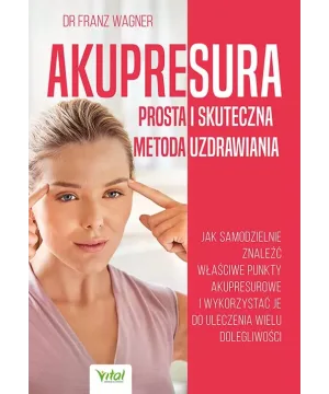 Akupresura – prosta i skuteczna metoda uzdrawiania - dr Franz Wagner