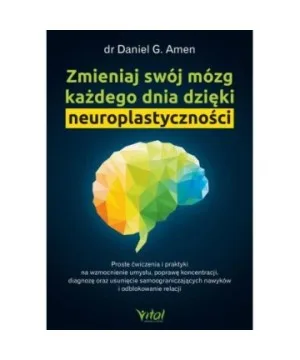 Zmieniaj swój mózg każdego dnia dzięki neuroplastyczności - Daniel G. Amen