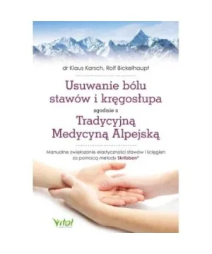 Usuwanie bólu stawów i kręgosłupa zgodnie z Tradycyjną Medycyną Alpejską - Klaus Karsch, Rolf Bickelhaupt