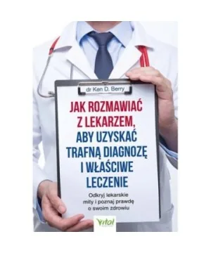 Jak rozmawiać z lekarzem, aby uzyskać trafną diagnozę i właściwe leczenie - Ken D. Berry