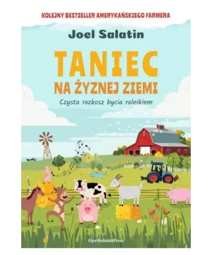 Taniec na żyznej ziemi. Czysta rozkosz bycia rolnikiem - Joel Salatin