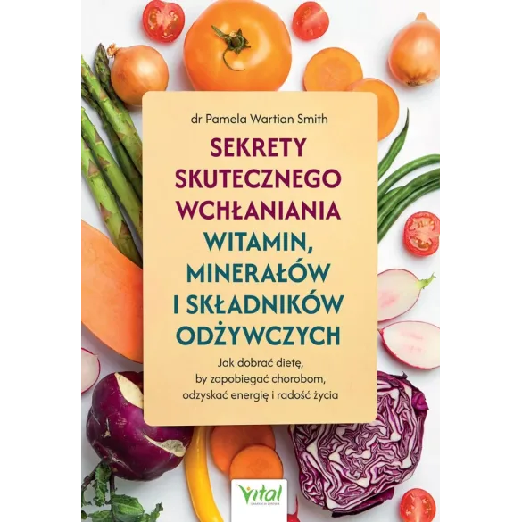 Sekrety skutecznego wchłaniania witamin, minerałów i składników odżywczych - dr Pamela Wartian Smith